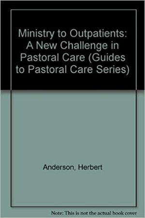 Ministry to Outpatients: A New Challenge in Pastoral Care by Herbert Anderson
