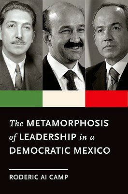 The Metamorphosis of Leadership in a Democratic Mexico by Roderic Ai Camp