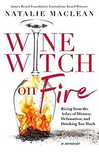 Wine Witch on Fire: Rising from the Ashes of Divorce, Defamation, and Drinking Too Much by Natalie MacLean