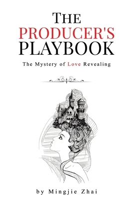 The Producer's Playbook: The Mystery of Love Revealing by Mingjie Zhai