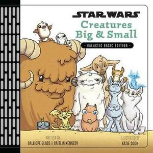 Star Wars Creatures Big & Small by Katie Cook, Caitlin Kennedy, Calliope Glass