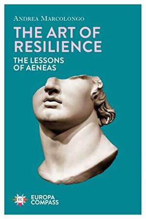 The Art of Resilience: The Lessons of Aeneas by Andrea Marcolongo