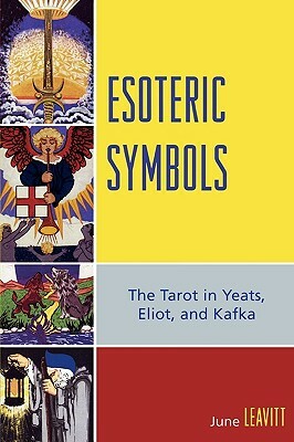 Esoteric Symbols: The Tarot in Yeats, Eliot, and Kafka by June Leavitt