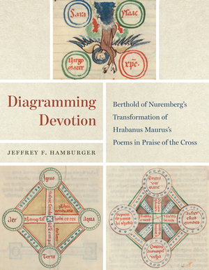 Diagramming Devotion: Berthold of Nuremberg's Transformation of Hrabanus Maurus's Poems in Praise of the Cross by Jeffrey F. Hamburger