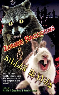 Zombie Raccoons & Killer Bunnies by Richard Lee Byers, Brenda Cooper, Elizabeth Vaughan, Steven H. Silver, Anton Strout, Larry D. Sweazy, Alexander B. Potter, Carrie Vaughn, Nina Kiriki Hoffman, Tim Waggoner, Fiona Patton, Donald J. Bingle, John A. Pitts, P.R. Frost, Martin H. Greenberg, Kerrie L. Hughes, Jody Lynn Nye