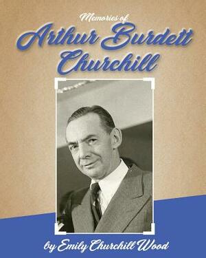 Arthur Burdett Churchill: A Memoir by Emily Churchill Wood