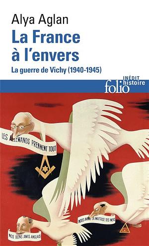 La France à l'envers: la guerre de Vichy, 1940-1945 by Alya Aglan