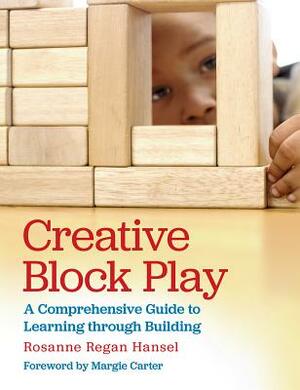 Creative Block Play: A Comprehensive Guide to Learning Through Building by Rosanne Hansel