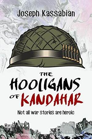 The Hooligans of Kandahar: Not All War Stories are Heroic by Joseph J. Kassabian