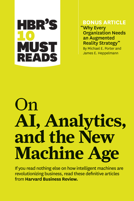 Hbr's 10 Must Reads on Ai, Analytics, and the New Machine Age (with Bonus Article "why Every Company Needs an Augmented Reality Strategy" by Michael E by Michael E. Porter, Harvard Business Review, Thomas H. Davenport
