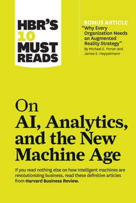 Hbr's 10 Must Reads on Ai, Analytics, and the New Machine Age (with Bonus Article "why Every Company Needs an Augmented Reality Strategy" by Michael E by Thomas H. Davenport, Harvard Business Review, Michael E. Porter