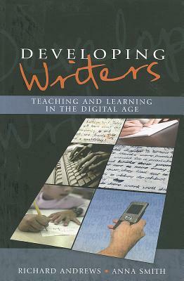 Developing Writers: Teaching and Learning in the Digital Age by Richard Andrews, Anna Smith