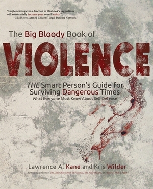 The Big Bloody Book of Violence: THE Smart Persons? Guide for Surviving Dangerous Times: What Everyone Must Know About Self-Defense by Lawrence a. Kane, Kris Wilder