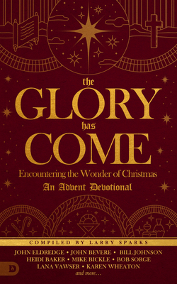 The Glory Has Come: Encountering the Wonder of Christmas [an Advent Devotional] by John Bevere, Larry Sparks, Bill Johnson