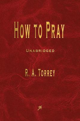 How to Pray by R. a. Torrey