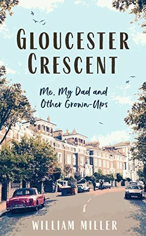 Gloucester Crescent: Me, My Dad and Other Grown-Ups by William Miller