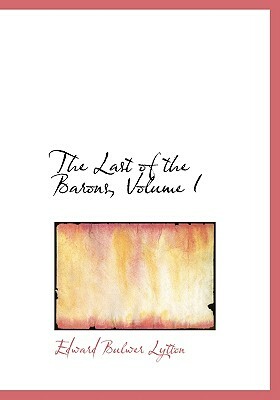 The Last of the Barons, Volume I by Edward Bulwer Lytton Lytton