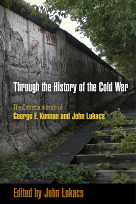 Through the History of the Cold War: The Correspondence of George F. Kennan and John Lukacs by 