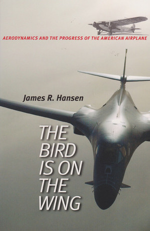 The Bird Is on the Wing: Aerodynamics and the Progress of the American Airplane by James R. Hansen