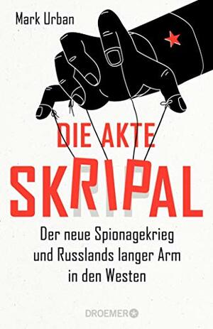 Die Akte Skripal: Der neue Spionagekrieg und Russlands langer Arm in den Westen by Mark Urban