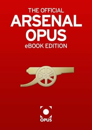 The Official Arsenal Opus by Arsène Wenger, David Miller, Alan Smith, Sue Mott