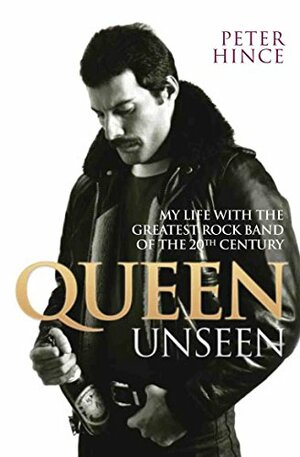 Queen Unseen: My Life with the Greatest Rock Band of the 20th Century by Peter Hince