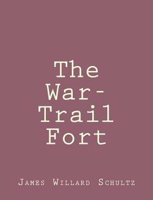 The War-Trail Fort by James Willard Schultz