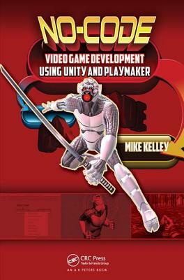 No-Code Video Game Development Using Unity and Playmaker by Michael Kelley