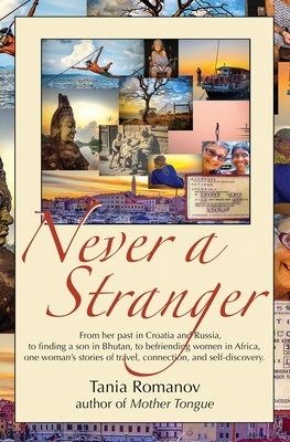 Never a Stranger: From her past in Croatia and Russia, to finding a son in Bhutan, to befriending women in Africa, one woman's stories o by Tania Romanov