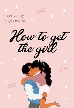 How To Get The Girl by Kayla Maria