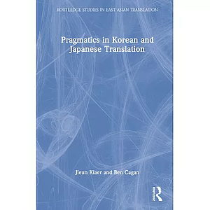 Pragmatics in Korean and Japanese Translation by Ben Cagan, Jieun Kiaer