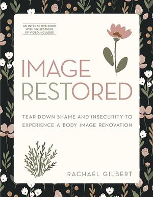 Image RESTored: Tear Down Shame and Insecurity to Experience a Body Image Renovation by Rachael Gilbert, Rachael Gilbert