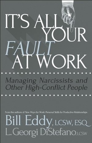 It's All Your Fault at Work!: Managing Narcissists and Other High-Conflict People by Bill Eddy