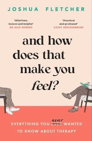 And How Does That Make You Feel?: Everything You (n)ever Wanted to Know about Therapy by Joshua Fletcher