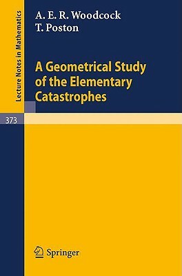 A Geometrical Study of the Elementary Catastrophes by T. Poston, A. E. R. Woodcock