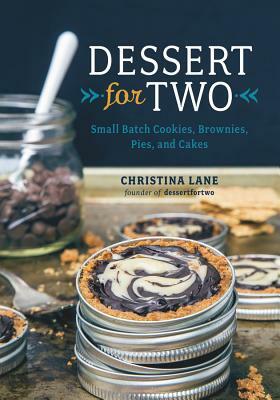 Dessert for Two: Small Batch Cookies, Brownies, Pies, and Cakes by Christina Lane