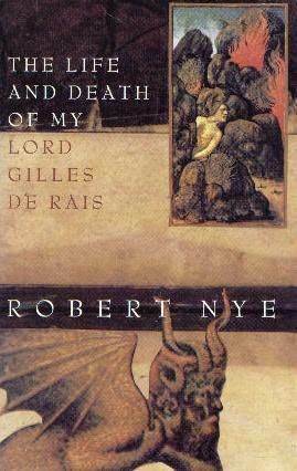 The Life and Death of My Lord Gilles de Rais by Robert Nye