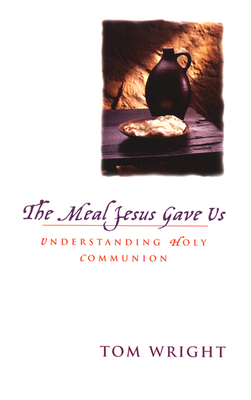The Meal Jesus Gave Us: Understanding Holy Communion by N.T. Wright
