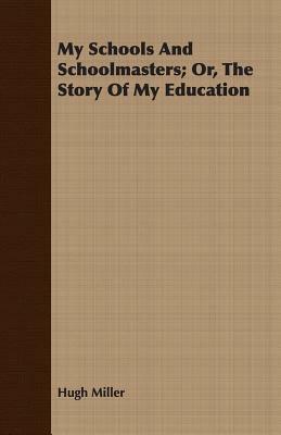 My Schools and Schoolmasters; Or, the Story of My Education by Hugh Miller