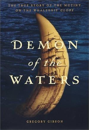 Demon of the Waters: The True Story of the Mutiny on the Whaleship Globe by Gary Tonkin, Erik Ronnberg, Gregory Gibson