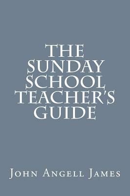 The Sunday School Teacher's Guide by John Angell James