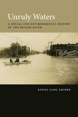Unruly Waters: A Social and Environmental History of the Brazos River by Kenna Lang Archer