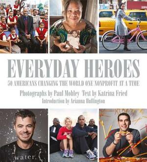 Everyday Heroes: 50 Americans Changing the World One Nonprofit at a Time by Katrina Fried