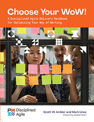 Choose Your WoW!: A Disciplined Agile Delivery Handbook for Optimizing Your Way of Working by Mark Lines, Scott Ambler