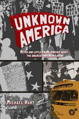 Unknown America: Myths and Little Known Oddities about the Greatest Nation on Earth by Michael P. Hart