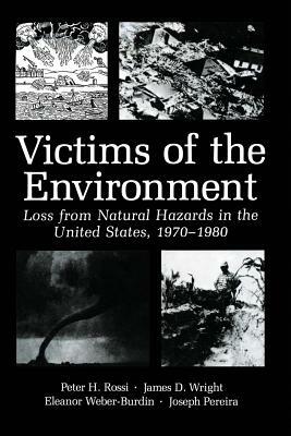 Victims of the Environment: Loss from Natural Hazards in the United States, 1970-1980 by James D. Wright, Peter H. Rossi, Joseph A. Pereira