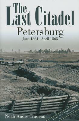 The Last Citadel: Petersburg, June 1864 - April 1865 by Noah Andre Trudeau