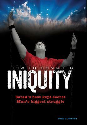 How to Conquer Iniquity by David L. Johnston