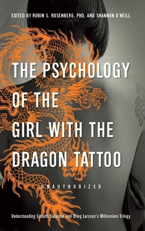 The Psychology of the Girl with the Dragon Tattoo: Understanding Lisbeth Salander and Stieg Larsson's Millennium Trilogy by Shannon O'Neill, David Anderegg, Stephanie N. Mullins-Sweatt, Robert Young, Pamela Rutledge, Elaine Shpungin, Sandra Yingling, Wind Goodfriend, Eric Bui, Hans Steiner, Marisa Mauro, Mikhail Lyubansky, Robin S. Rosenberg, Melissa Burkley, Lynne McDonald-Smith, Bernadette Schell, Prudence Gourguechon, Joshua Gowin, Misty K. Hook, Rachel Rodgers