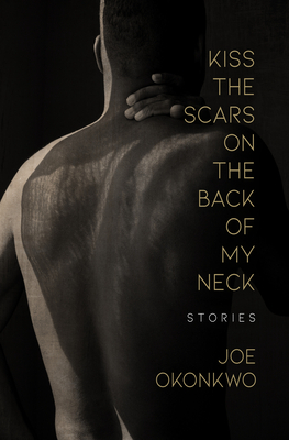 Kiss the Scars on the Back of My Neck: Stories by Joe Okonkwo